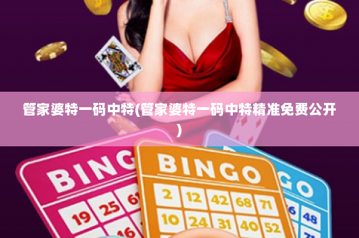 管家婆特一码中特(管家婆特一码中特精准免费公开)