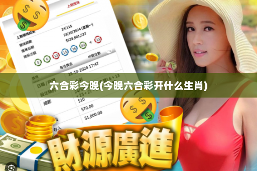 六合彩今晚(今晚六合彩开什么生肖)