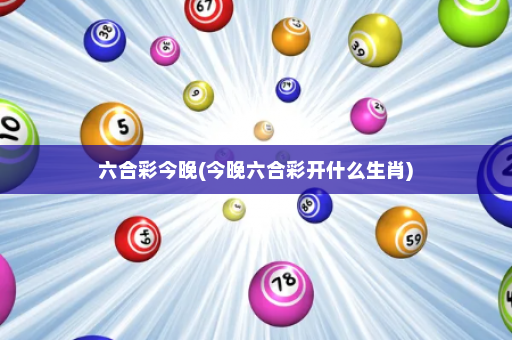 六合彩今晚(今晚六合彩开什么生肖)