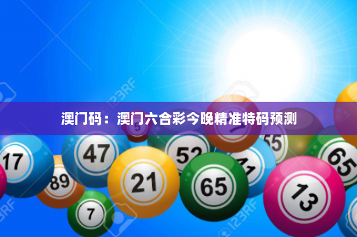 澳门码：澳门六合彩今晚精准特码预测