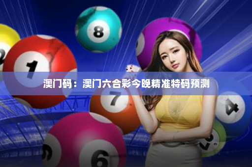 澳门码：澳门六合彩今晚精准特码预测