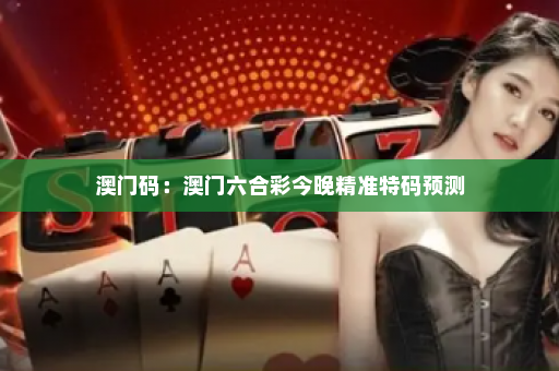 澳门码：澳门六合彩今晚精准特码预测