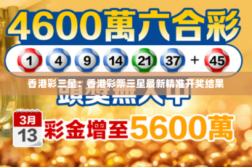 香港彩三星：香港彩票三星最新精准开奖结果