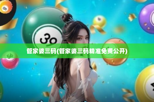 管家婆三码(管家婆三码精准免费公开)