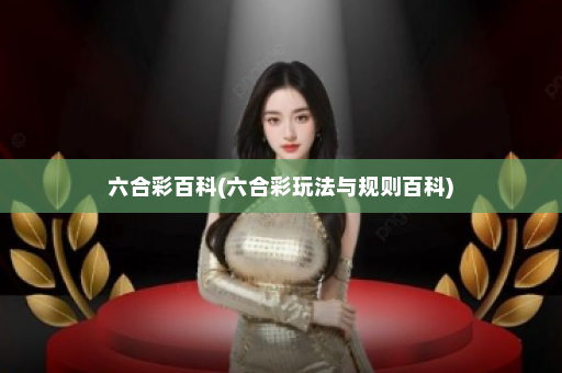 六合彩百科(六合彩玩法与规则百科)