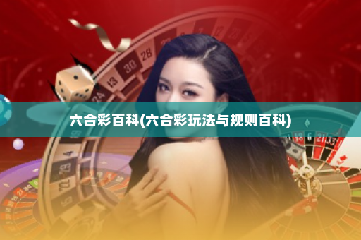 六合彩百科(六合彩玩法与规则百科)