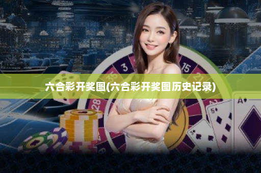 六合彩开奖图(六合彩开奖图历史记录)