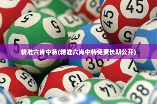 精准六肖中特(精准六肖中特免费长期公开)