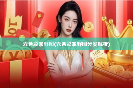 六合彩家野图(六合彩家野图分类解析) 六合彩家野图(六合彩家野图分类解析)