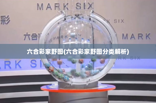 六合彩家野图(六合彩家野图分类解析) 六合彩家野图(六合彩家野图分类解析)