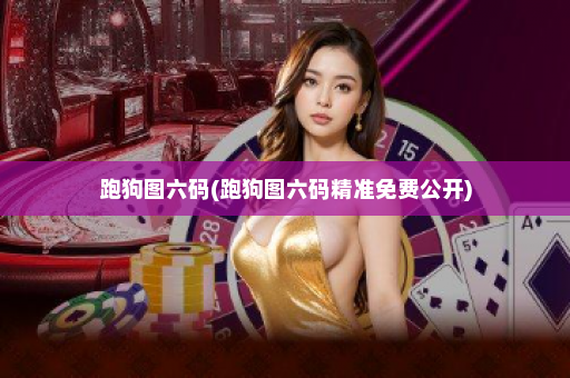 跑狗图六码(跑狗图六码精准免费公开)