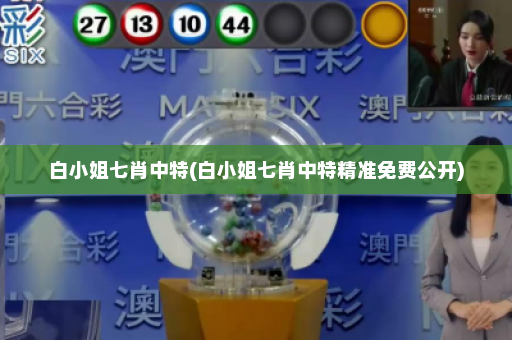 白小姐七肖中特(白小姐七肖中特精准免费公开)