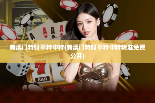 新澳门特码平特中特(新澳门特码平特中特精准免费公开)