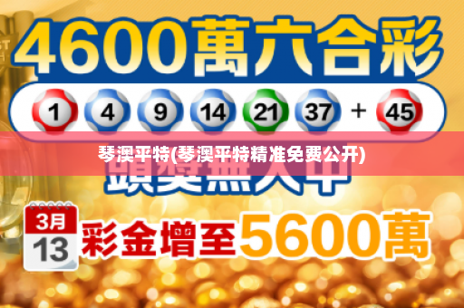 琴澳平特(琴澳平特精准免费公开)