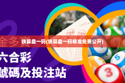 铁算盘一码(铁算盘一码精准免费公开)