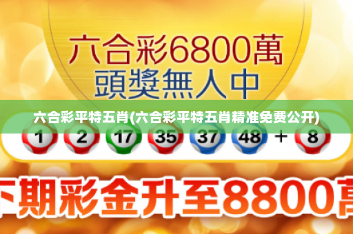 六合彩平特五肖(六合彩平特五肖精准免费公开)