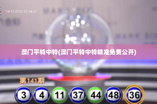 澳门平特中特(澳门平特中特精准免费公开)