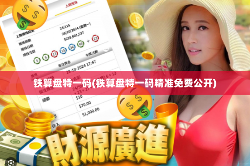 铁算盘特一码(铁算盘特一码精准免费公开)