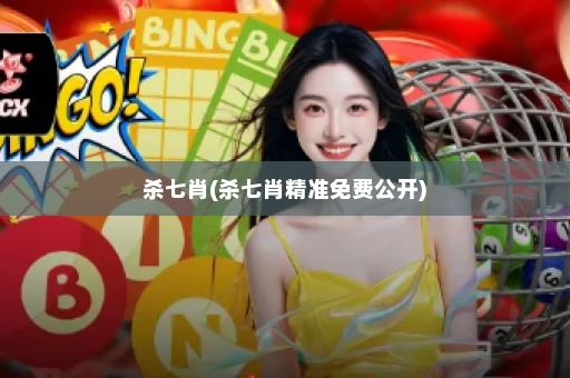 杀七肖(杀七肖精准免费公开)