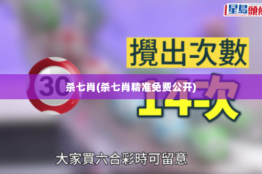 杀七肖(杀七肖精准免费公开)