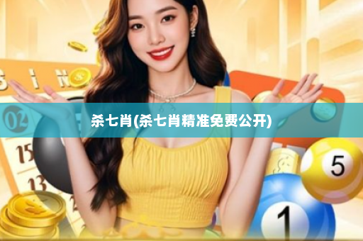 杀七肖(杀七肖精准免费公开)