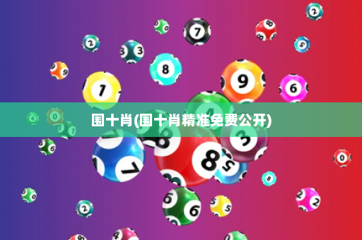 围十肖(围十肖精准免费公开)