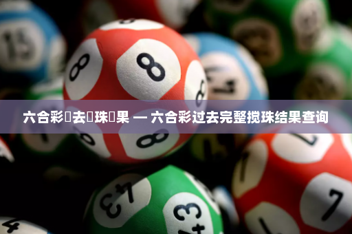六合彩過去攪珠結果 — 六合彩过去完整搅珠结果查询