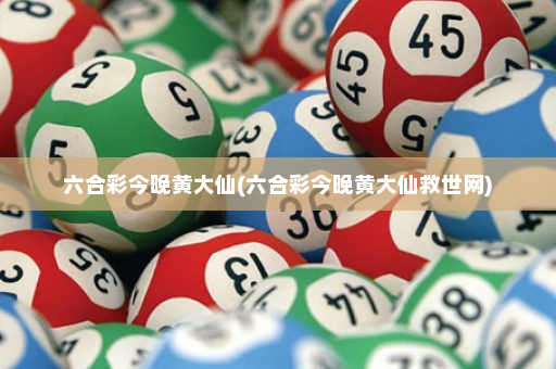 六合彩今晚黄大仙(六合彩今晚黄大仙救世网)
