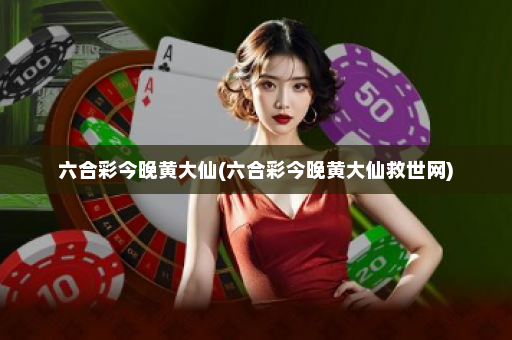 六合彩今晚黄大仙(六合彩今晚黄大仙救世网) 六合彩今晚黄大仙(六合彩今晚黄大仙救世网)
