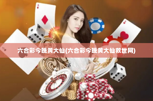 六合彩今晚黄大仙(六合彩今晚黄大仙救世网)