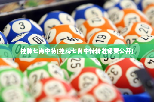 挂牌七肖中特(挂牌七肖中特精准免费公开)