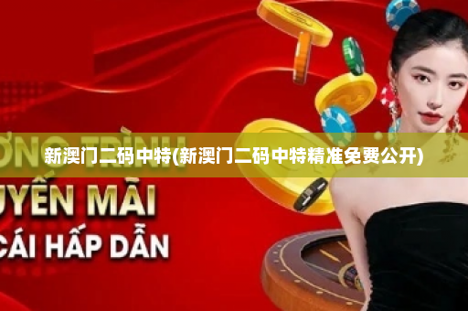 新澳门二码中特(新澳门二码中特精准免费公开)