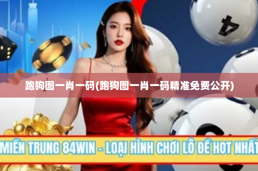 跑狗图一肖一码(跑狗图一肖一码精准免费公开)
