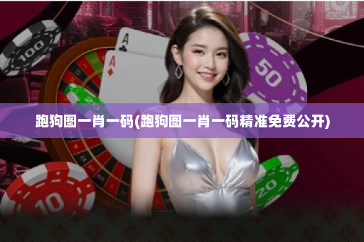 跑狗图一肖一码(跑狗图一肖一码精准免费公开)