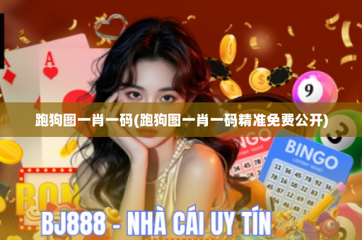 跑狗图一肖一码(跑狗图一肖一码精准免费公开)