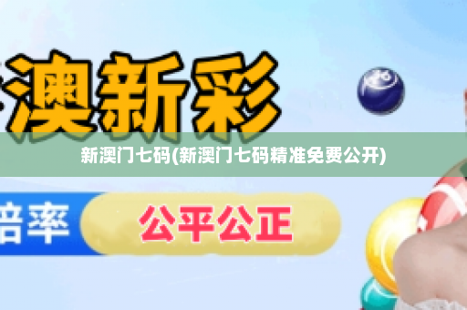 新澳门七码(新澳门七码精准免费公开)