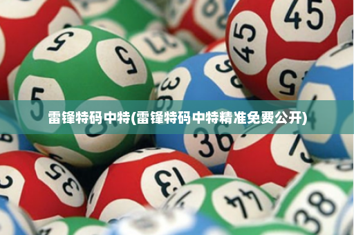 雷锋特码中特(雷锋特码中特精准免费公开)