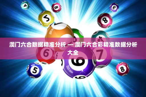 澳门六合数据精准分析 — 澳门六合彩精准数据分析大全