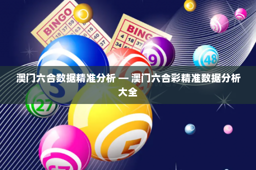 澳门六合数据精准分析 — 澳门六合彩精准数据分析大全