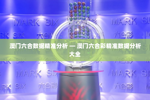 澳门六合数据精准分析 — 澳门六合彩精准数据分析大全