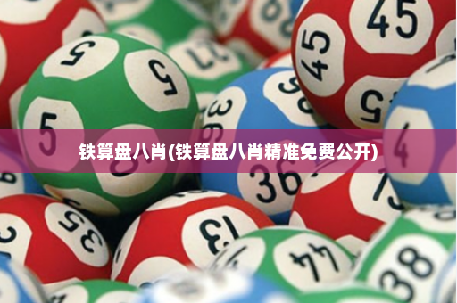 铁算盘八肖(铁算盘八肖精准免费公开)