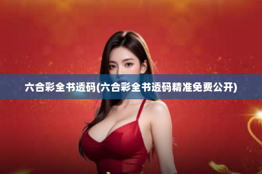 六合彩全书透码(六合彩全书透码精准免费公开)