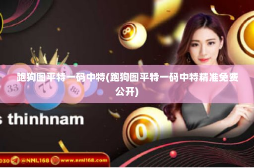 跑狗图平特一码中特(跑狗图平特一码中特精准免费公开)