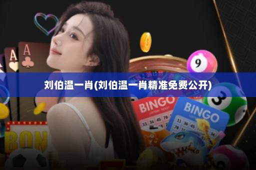 刘伯温一肖(刘伯温一肖精准免费公开)