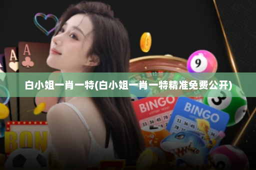 白小姐一肖一特(白小姐一肖一特精准免费公开)