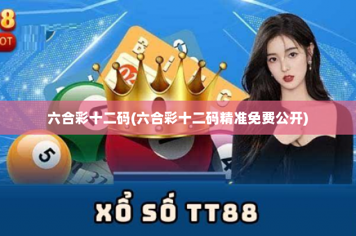 六合彩十二码(六合彩十二码精准免费公开)