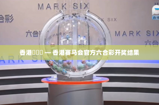 香港賽馬會 — 香港赛马会官方六合彩开奖结果