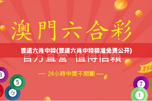 曾道六肖中特(曾道六肖中特精准免费公开)