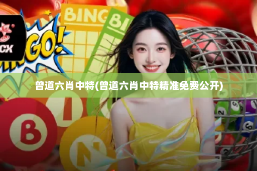 曾道六肖中特(曾道六肖中特精准免费公开)