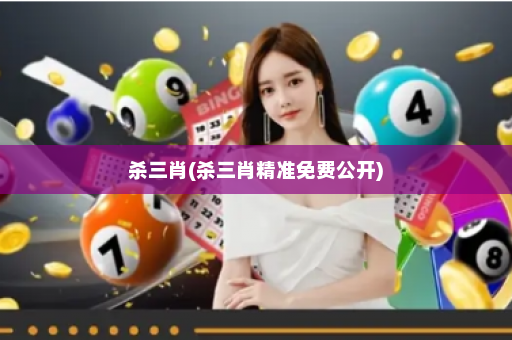 杀三肖(杀三肖精准免费公开) 杀三肖(杀三肖精准免费公开)